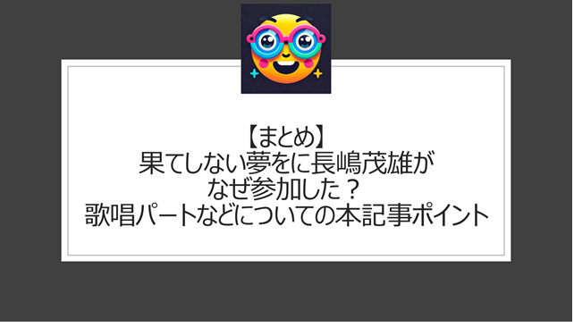 総括:果てしない夢をに長嶋茂雄がなぜ参加した?歌唱パートなどについての本記事ポイント