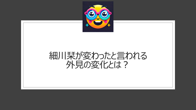 細川栞が変わったと言われる外見の変化とは?