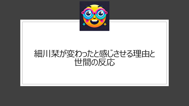 細川栞が変わったと感じさせる理由と世間の反応