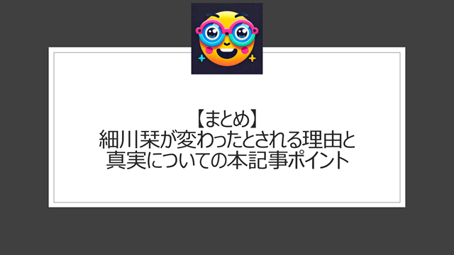総括:細川栞が変わったとされる理由と真実についての本記事ポイント