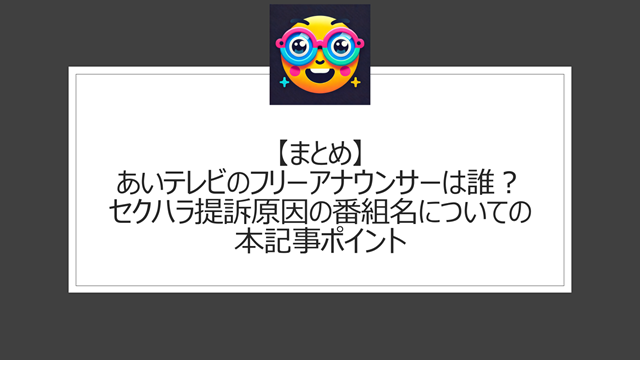 総括:あいテレビのフリーアナウンサーは誰?セクハラ提訴原因の番組名についての本記事ポイント