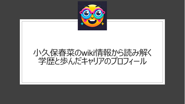小久保春菜のwiki情報から読み解く学歴と歩んだキャリアのプロフィール