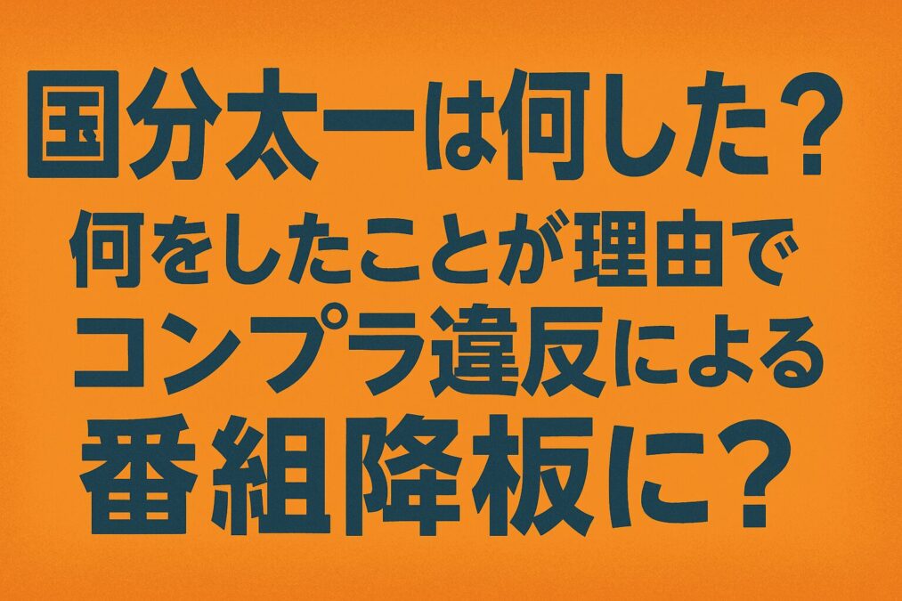 国分太一は何した?何をしたことが理由でコンプラ違反による番組降板に?