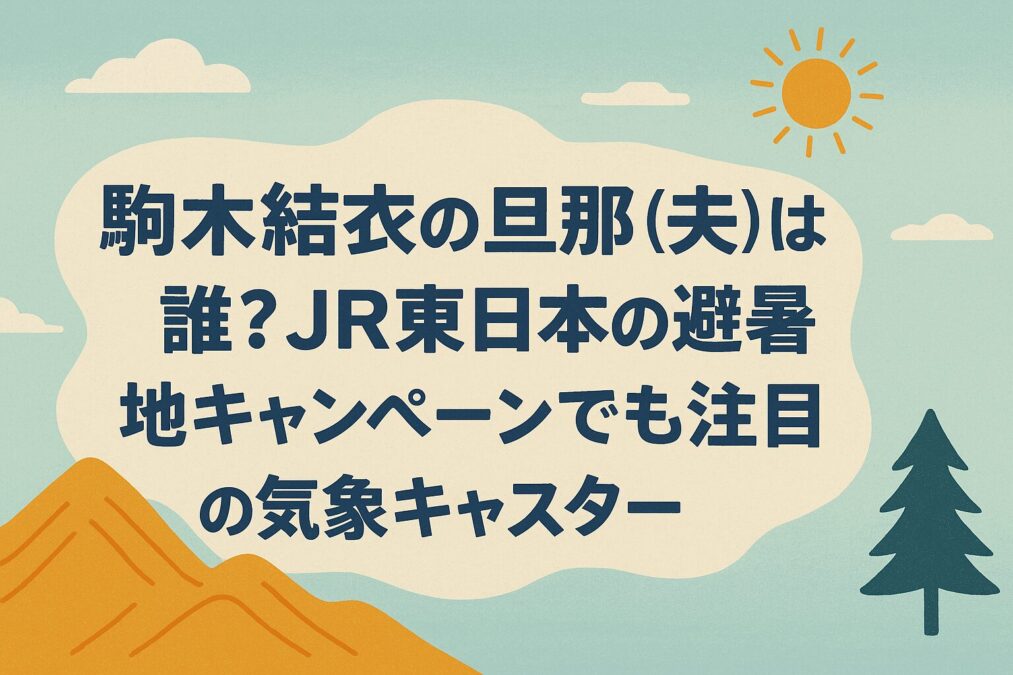 駒木結衣の旦那(夫)は誰?JR東日本の避暑地キャンペンでも注目の気象キャスターの結婚相手は?