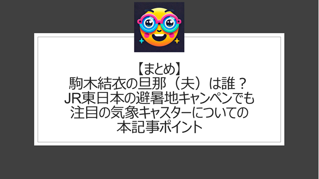 総括:駒木結衣の旦那(夫)は誰?JR東日本の避暑地キャンペンでも注目の気象キャスターの結婚についての本記事ポイント