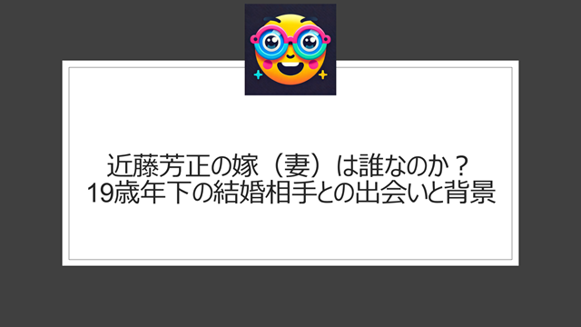 近藤芳正の嫁(妻)は誰なのか?19歳年下の結婚相手との出会いと背景
