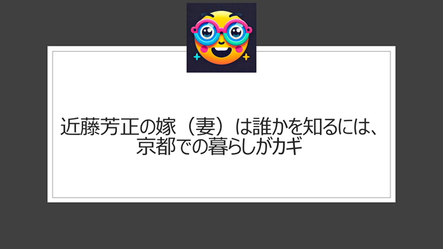 近藤芳正の嫁(妻)は誰かを知るには、京都での暮らしがカギ