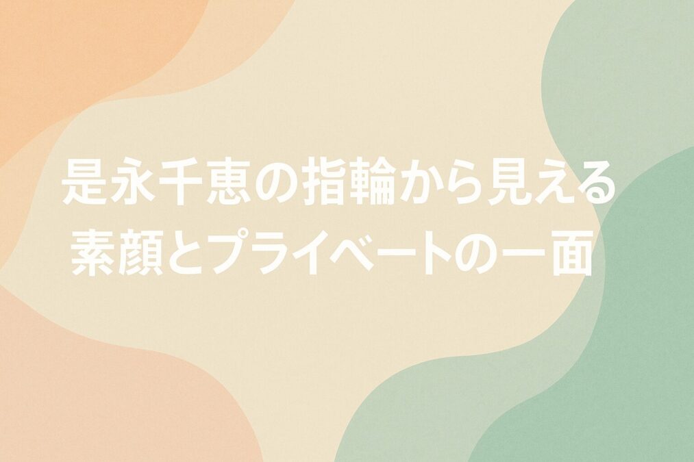 是永千恵の指輪が気になる｜薬指にあるのは結婚指輪？