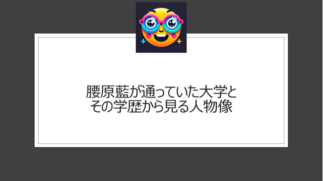 腰原藍が通っていた大学とその学歴から見る人物像