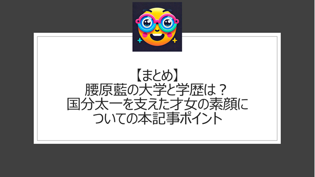 総括:腰原藍の大学と学歴は?国分太一を支えた才女の素顔についての本記事ポイント