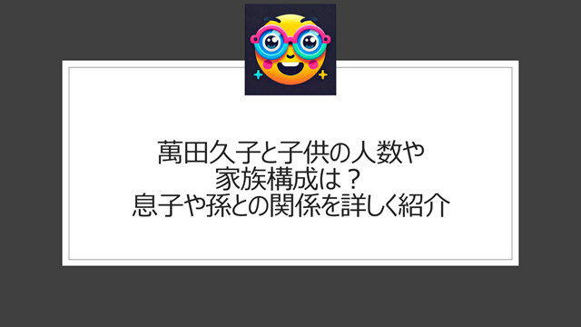 萬田久子と子供の人数や家族構成は?息子や孫との関係を詳しく紹介