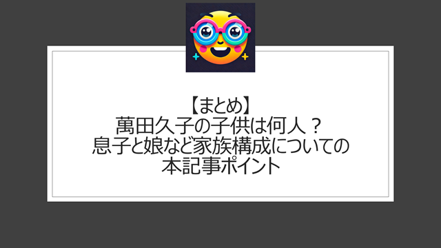 総括:萬田久子の子供は何人?息子と娘など家族構成についての本記事ポイント