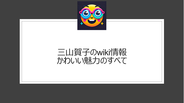 三山賀子のwiki情報|かわいい魅力のすべて