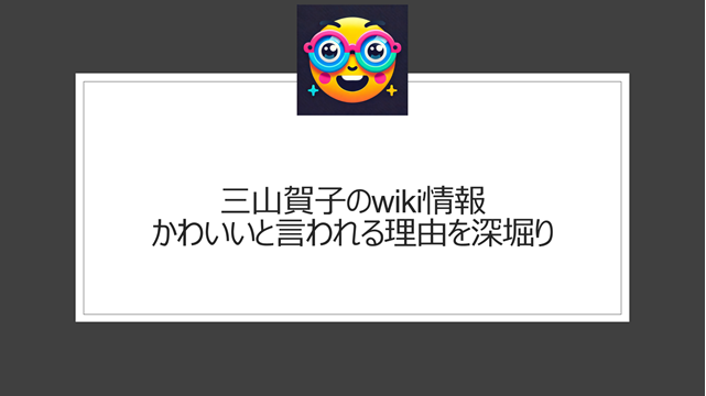 三山賀子のwiki情報|かわいいと言われる理由を深堀り
