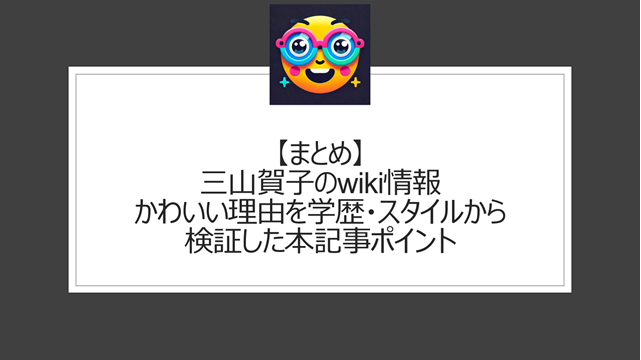 総括:三山賀子のwiki情報|かわいい理由を学歴・スタイルから検証した本記事ポイント