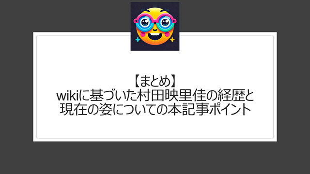 総括:wikiに基づいた村田映里佳の経歴と現在の姿についての本記事ポイント