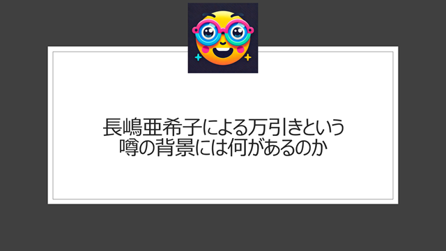 長嶋亜希子による万引きという噂の背景には何があるのか