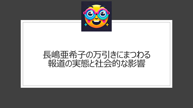 長嶋亜希子の万引きにまつわる報道の実態と社会的な影響