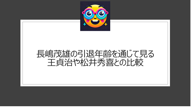 長嶋茂雄の引退年齢を通じて見る王貞治や松井秀喜との比較
