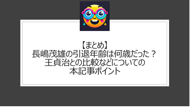 総括:長嶋茂雄の引退年齢は何歳だった?王貞治との比較などについての本記事ポイント