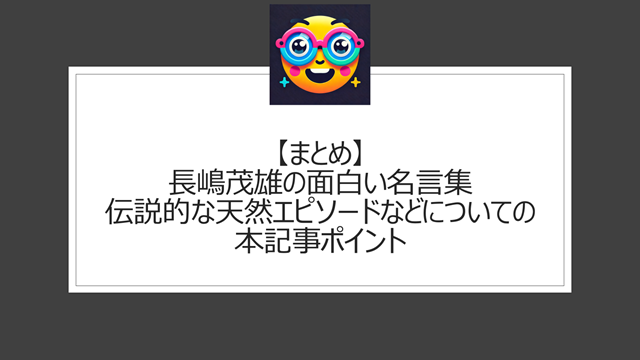 総括:長嶋茂雄の面白い名言集|伝説的な天然エピソードなどについての本記事ポイント