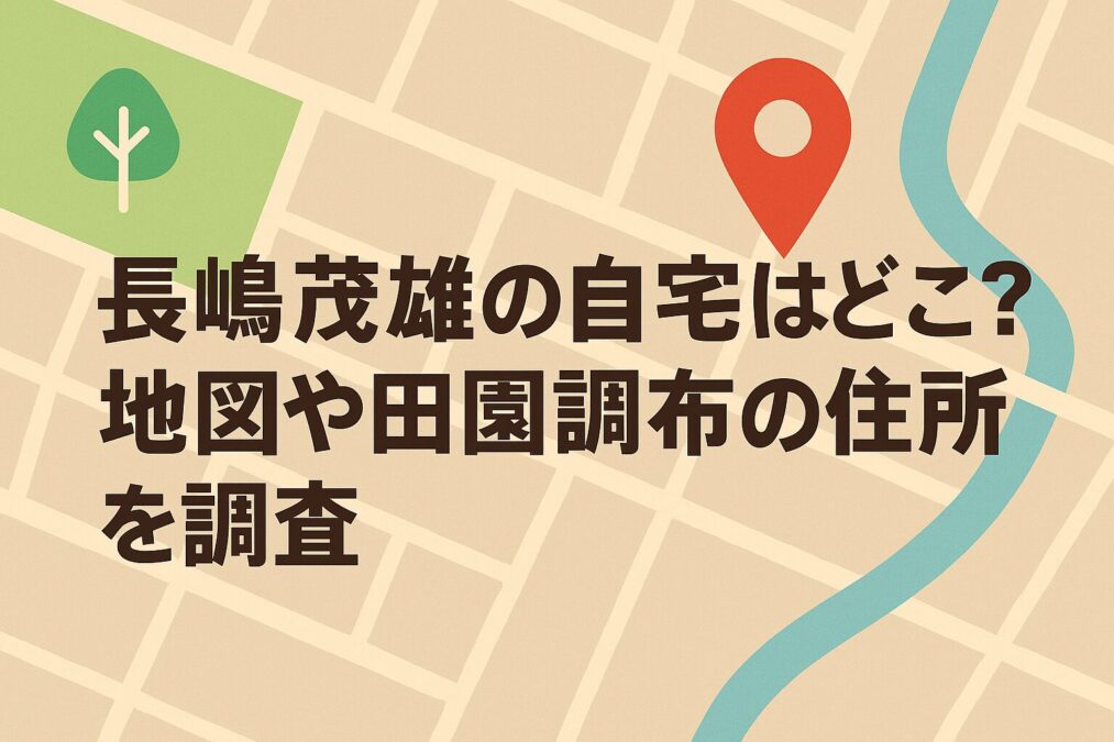 長嶋茂雄の自宅はどこ?地図や田園調布の住所を調査
