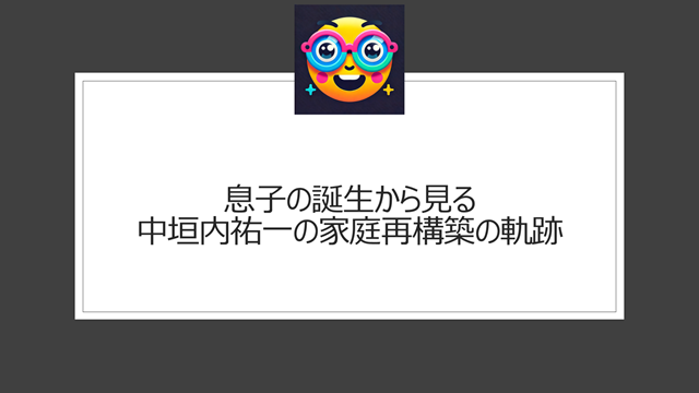 息子の誕生から見る中垣内祐一の家庭再構築の軌跡