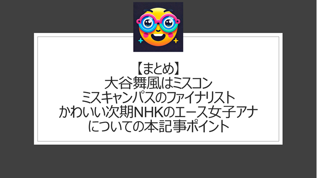 総括:大谷舞風はミスコン・ミスキャンパスのファイナリスト|かわいい次期NHKのエース女子アナについての本記事ポイント