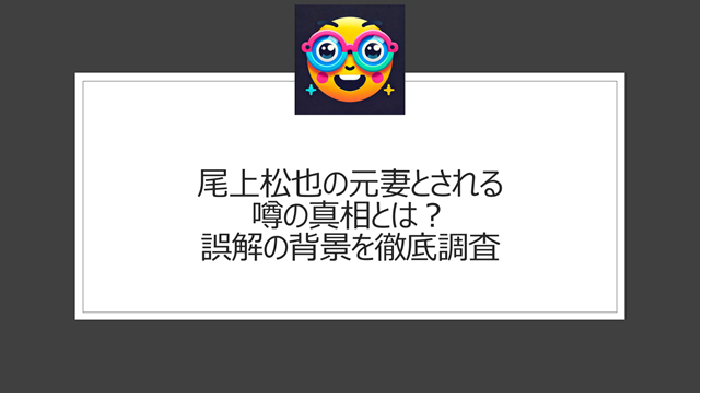 尾上松也の元妻とされる噂の真相とは？誤解の背景を徹底調査