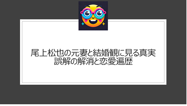尾上松也の元妻の噂と結婚観に見る真実｜誤解の解消と恋愛遍歴