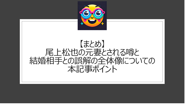 総括：尾上松也の元妻とされる噂と結婚相手との誤解の全体像についての本記事ポイント
