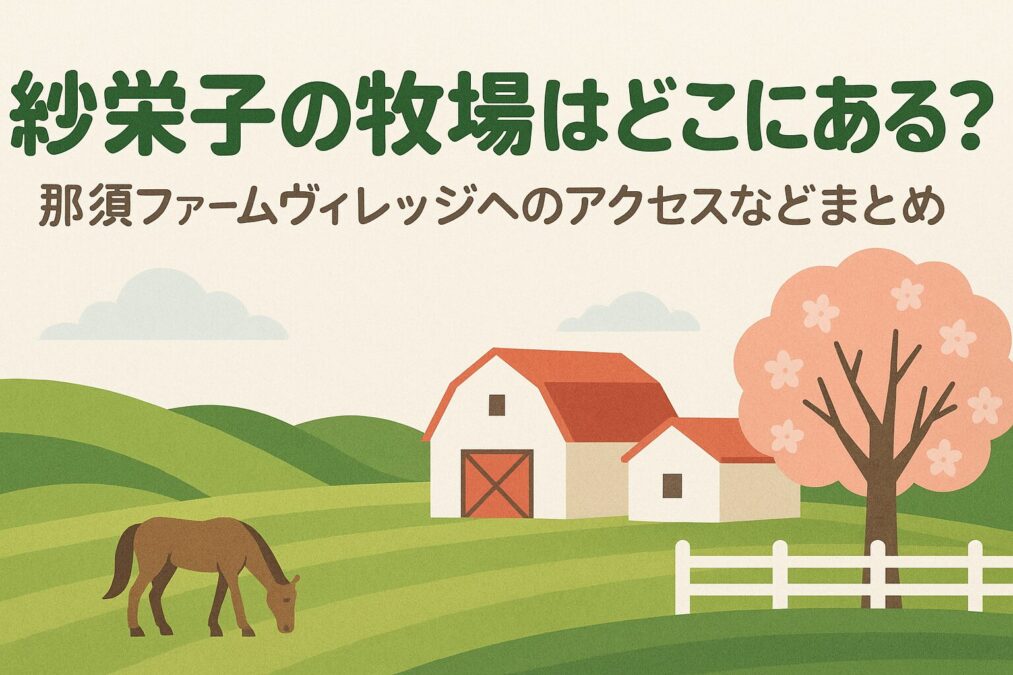 紗栄子の牧場はどこにある?那須ファームヴィレッジへのアクセスなどまとめ