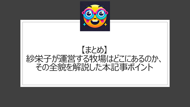 総括:紗栄子が運営する牧場はどこにあるのか、その全貌を解説した本記事ポイント