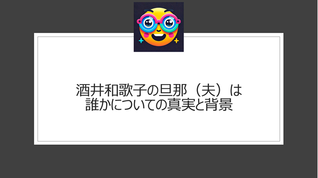 酒井和歌子 旦那（夫） 誰についての真実と背景