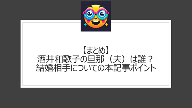 総括：酒井和歌子の旦那（夫）は誰？結婚相手についての本記事ポイント