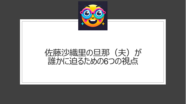 佐藤沙織里の旦那(夫)が誰かに迫るための6つの視点