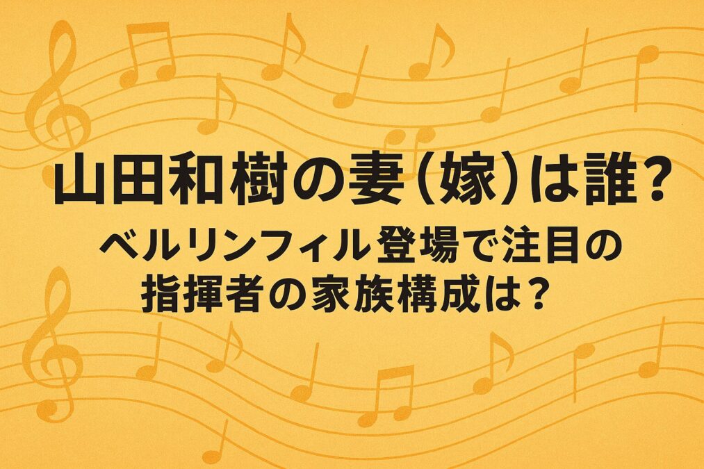 山田和樹の妻(嫁)は誰?ベルリンフィル登場で注目の指揮者の家族構成は?
