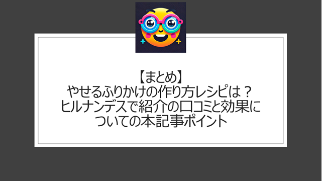 総括:やせるふりかけの作り方レシピは?ヒルナンデスで紹介の口コミと効果についての本記事ポイント
