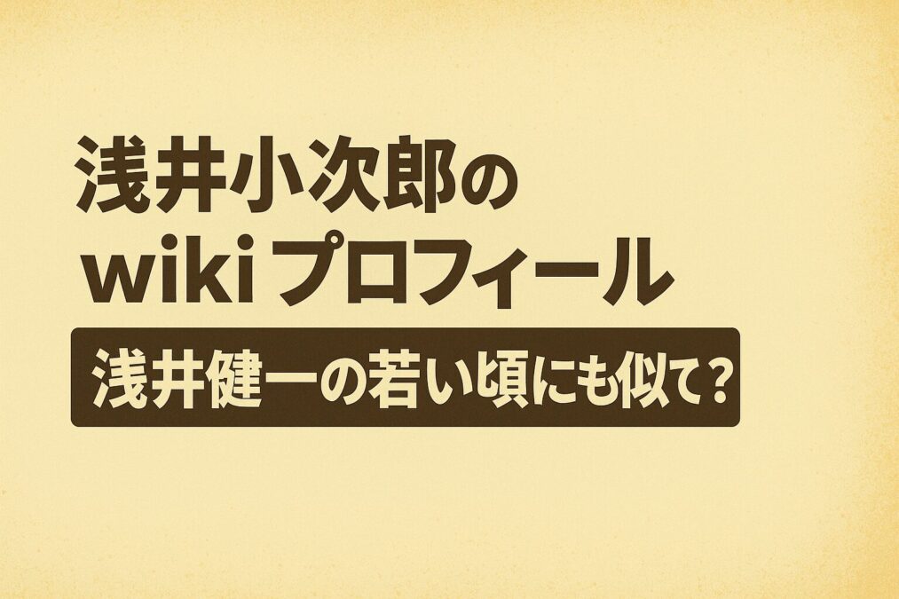 浅井小次郎のwikiプロフィール｜浅井健一の若い頃にも似ている？