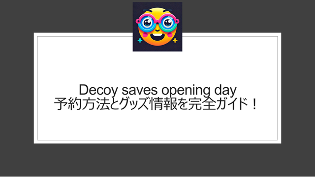 Decoy saves opening day 予約方法とグッズ情報を完全ガイド!
