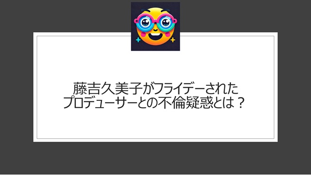 藤吉久美子がフライデーされたプロデューサーとの不倫疑惑とは?