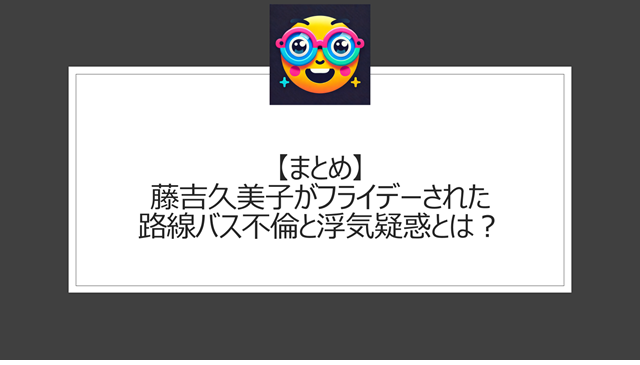 総括:藤吉久美子がフライデーされた路線バス不倫と浮気疑惑とは?