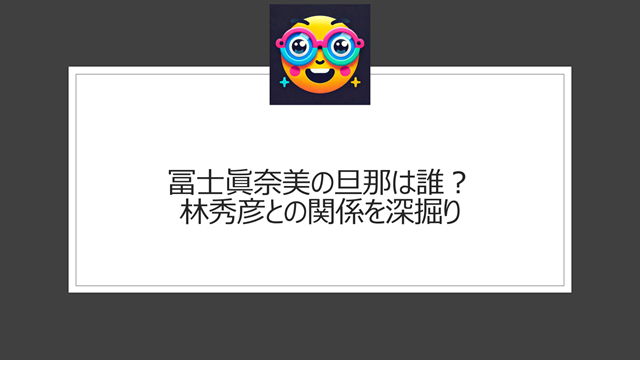 冨士眞奈美の旦那は誰？林秀彦との関係を深掘り