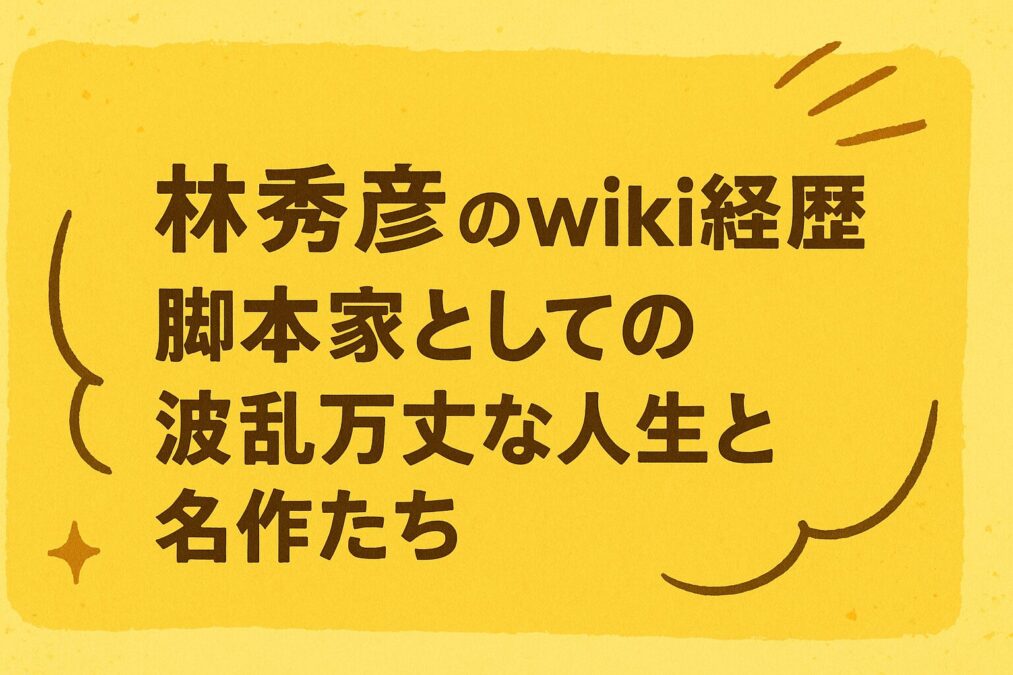 林秀彦のwiki経歴｜脚本家としての波乱万丈な人生と名作たち