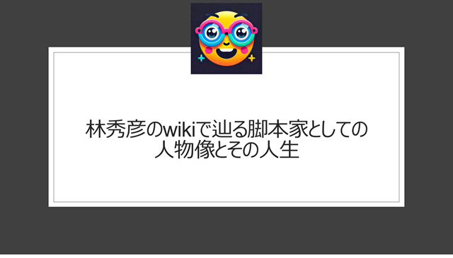 林秀彦のwikiで辿る脚本家としての人物像とその人生