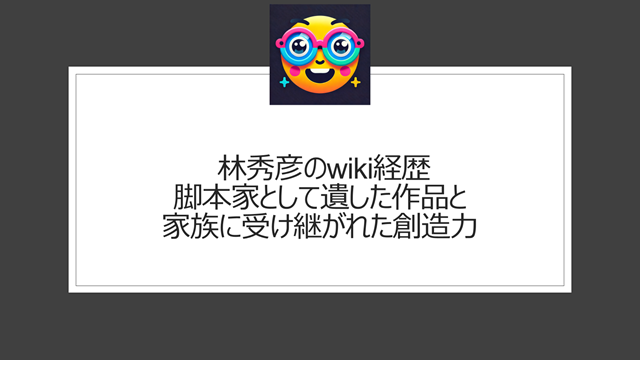 林秀彦のwiki経歴｜脚本家として遺した作品と家族に受け継がれた創造力