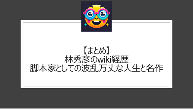 総括：林秀彦のwiki経歴｜脚本家としての波乱万丈な人生と名作