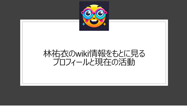 林祐衣のwiki情報をもとに見るプロフィールと現在の活動