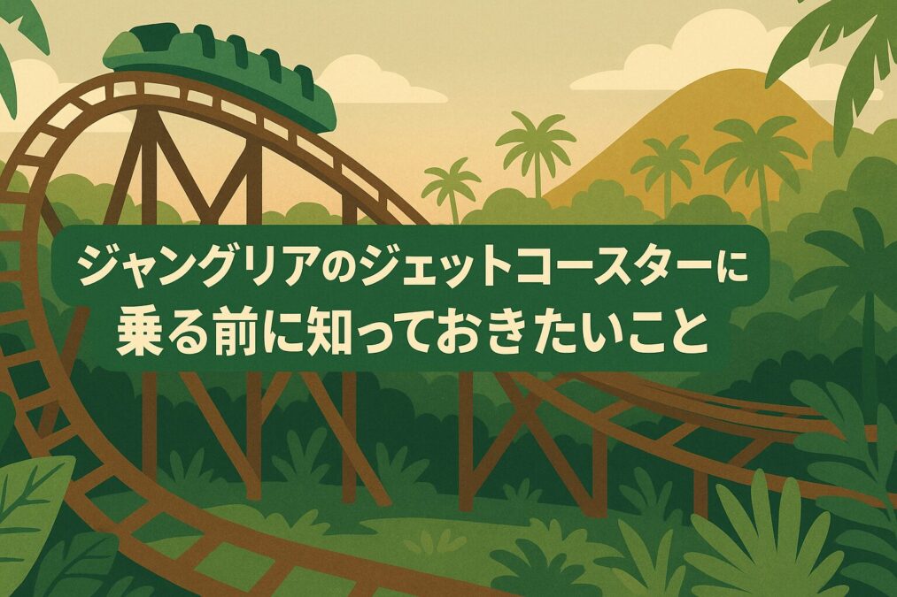 ジャングリアのジェットコースターに乗る前に知っておきたいこと