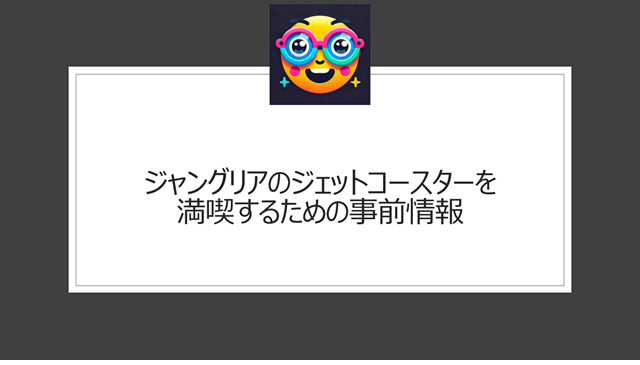 ジャングリアのジェットコースターを満喫するための事前情報まとめ